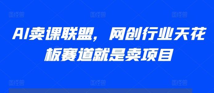 高鹏圈：AI卖课联盟，网创行业天花板赛道就是卖项目